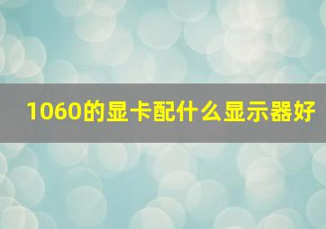 1060的显卡配什么显示器好