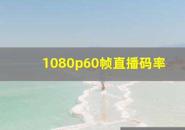 1080p60帧直播码率