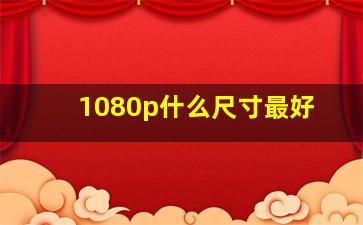 1080p什么尺寸最好