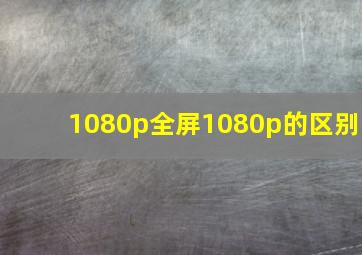 1080p全屏1080p的区别