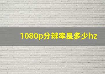 1080p分辨率是多少hz