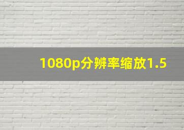 1080p分辨率缩放1.5