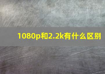 1080p和2.2k有什么区别