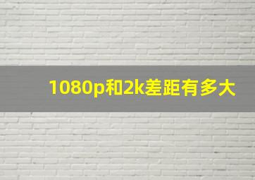 1080p和2k差距有多大