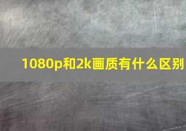 1080p和2k画质有什么区别