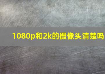 1080p和2k的摄像头清楚吗