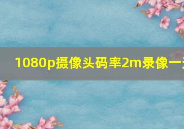 1080p摄像头码率2m录像一天