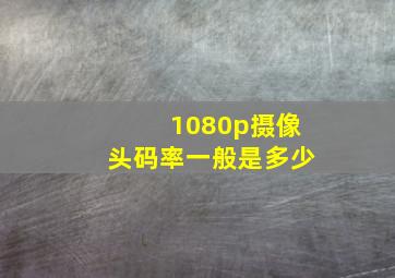 1080p摄像头码率一般是多少