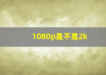 1080p是不是2k