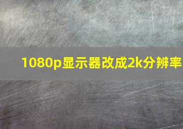 1080p显示器改成2k分辨率