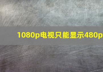 1080p电视只能显示480p