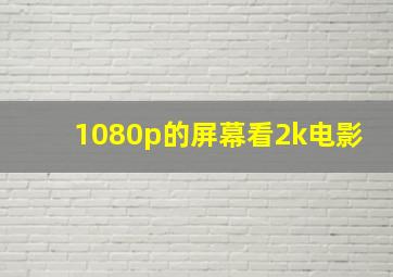 1080p的屏幕看2k电影