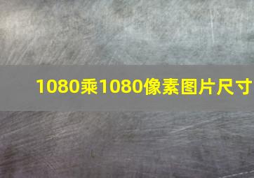 1080乘1080像素图片尺寸