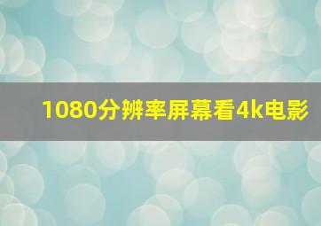 1080分辨率屏幕看4k电影