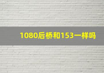 1080后桥和153一样吗