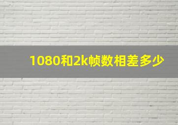 1080和2k帧数相差多少