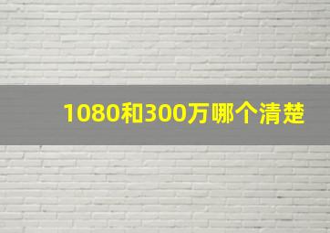 1080和300万哪个清楚