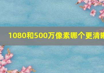 1080和500万像素哪个更清晰