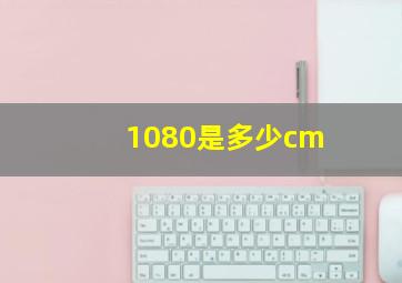 1080是多少cm