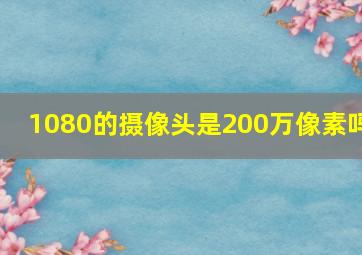 1080的摄像头是200万像素吗