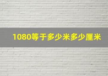 1080等于多少米多少厘米