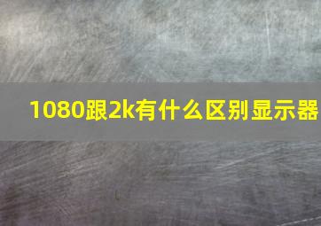 1080跟2k有什么区别显示器