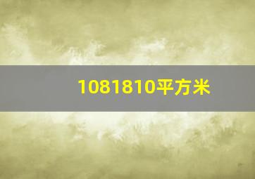 1081810平方米