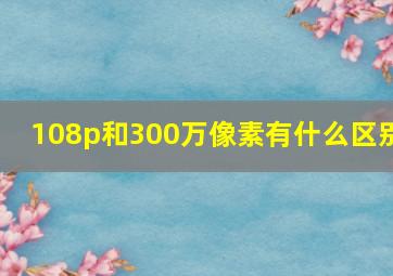 108p和300万像素有什么区别