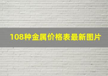 108种金属价格表最新图片