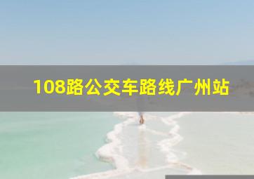 108路公交车路线广州站