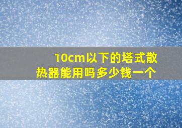 10cm以下的塔式散热器能用吗多少钱一个