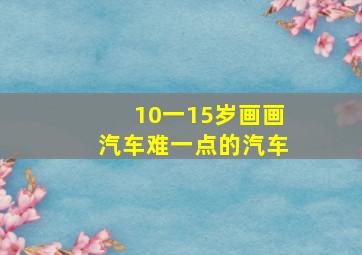 10一15岁画画汽车难一点的汽车