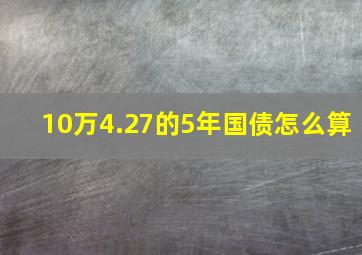 10万4.27的5年国债怎么算