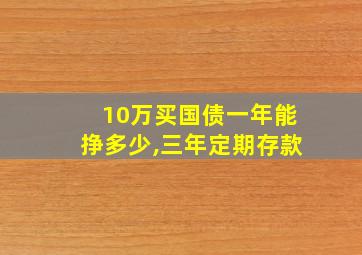 10万买国债一年能挣多少,三年定期存款