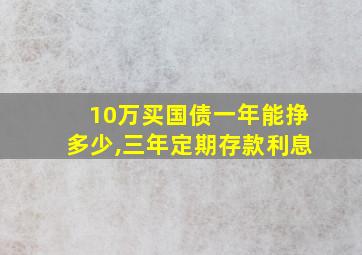 10万买国债一年能挣多少,三年定期存款利息