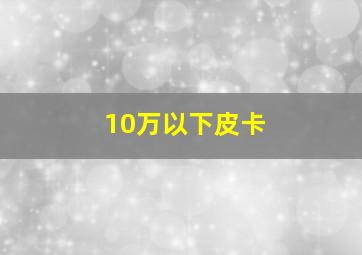 10万以下皮卡