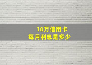 10万信用卡每月利息是多少