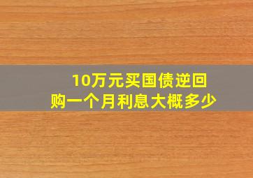 10万元买国债逆回购一个月利息大概多少