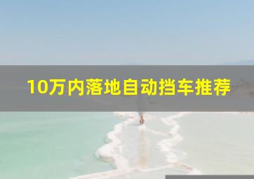 10万内落地自动挡车推荐