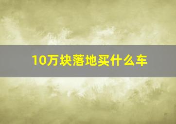 10万块落地买什么车