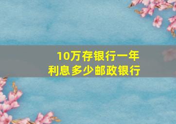 10万存银行一年利息多少邮政银行