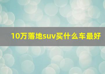 10万落地suv买什么车最好