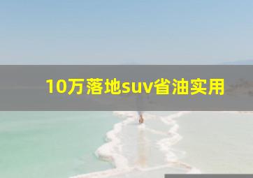 10万落地suv省油实用