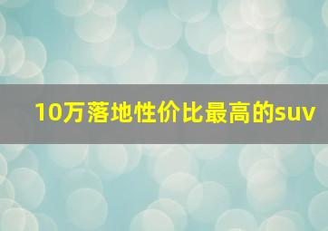 10万落地性价比最高的suv