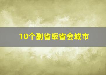 10个副省级省会城市