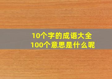 10个字的成语大全100个意思是什么呢