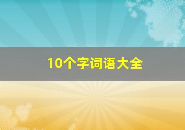 10个字词语大全