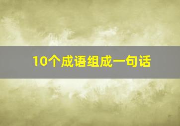 10个成语组成一句话