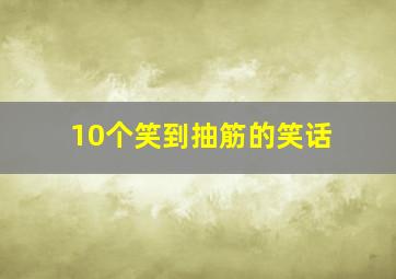 10个笑到抽筋的笑话