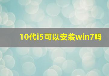 10代i5可以安装win7吗